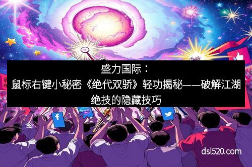 盛力国际：鼠标右键小秘密《绝代双骄》轻功揭秘——破解江湖绝技的隐藏技巧