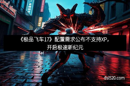 《极品飞车17》配置需求公布不支持XP，开启极速新纪元